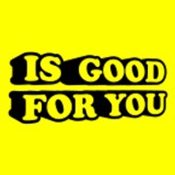 IS GOOD FOR YOU